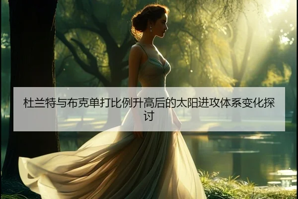 杜兰特与布克单打比例升高后的太阳进攻体系变化探讨